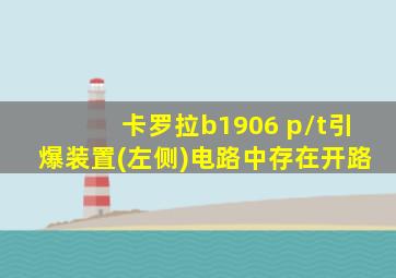 卡罗拉b1906 p/t引爆装置(左侧)电路中存在开路